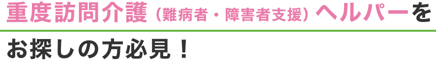 重度訪問介護（難病者・障害者支援）ヘルパーをお探しの方必見！